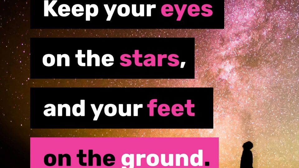 Keep-your-eyes-on-the-stars,-and-your-feet-on-the-ground.