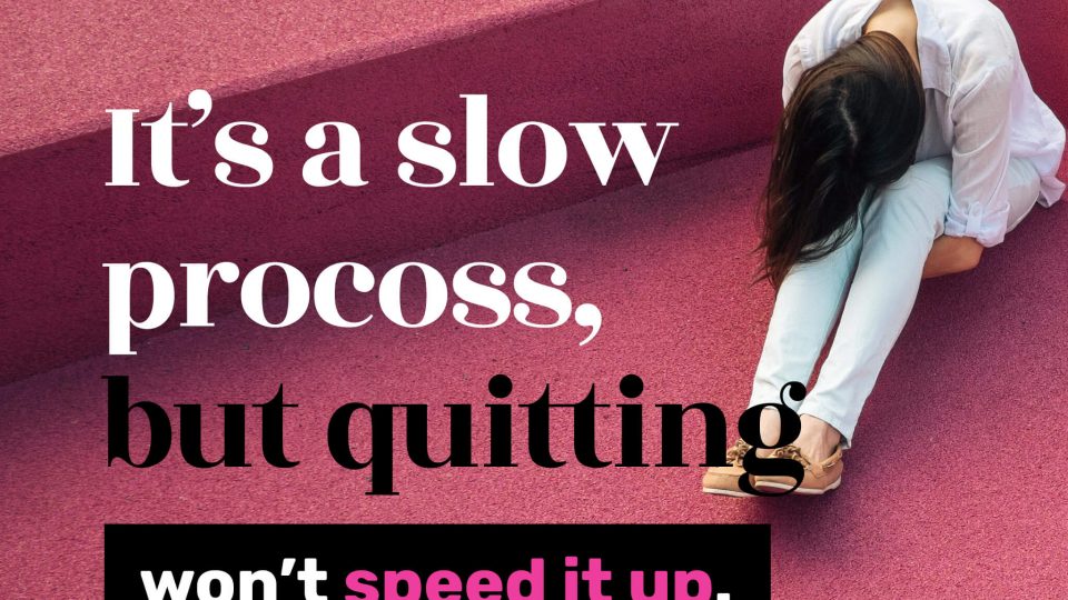 It’s-a-slow-process,-but-quitting-won’t-speed-it-up