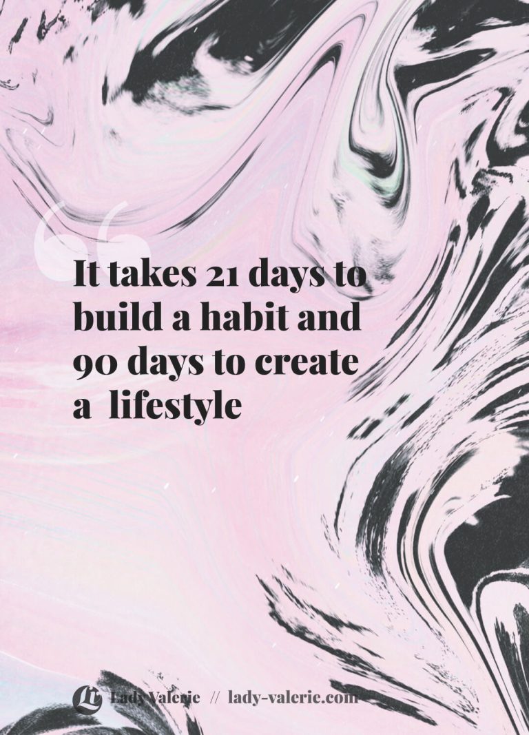It takes 21 days to build a habit and 90 days to create a  lifestyle